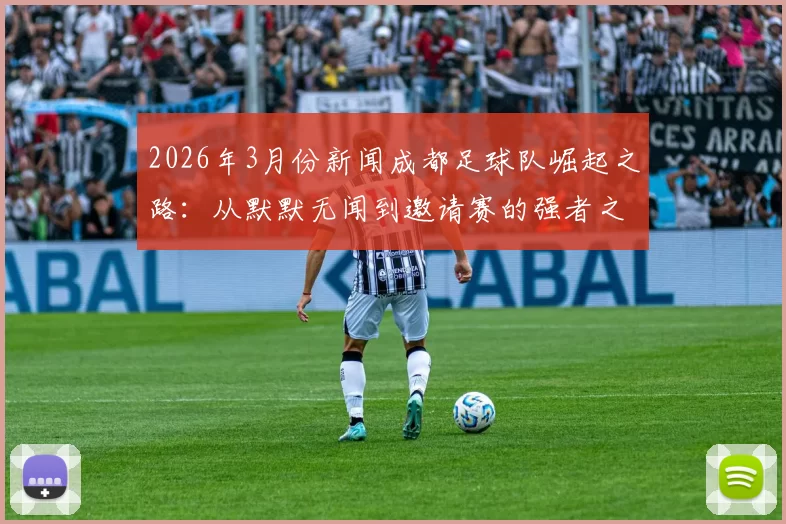 2026年3月份新闻成都足球队崛起之路：从默默无闻到邀请赛的强者之旅